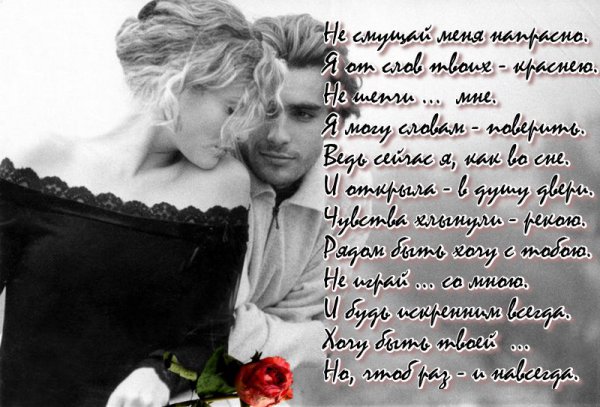 Не смущай меня напрасно.
Я от слов твоих - краснею.
Влюблена... ведь это ясно.
Но признаться - я не смею.
Не шепчи ... на ушко мне.
Я могу словам - поверить.
Ведь сейчас я, как во сне.
И открыла - в душу двери.
Чувства хлынули - рекою.
Я... люблю тебя - до слёз.
Рядом быть хочу с тобою.
Ты герой моих всех грёз.
Не играй только со мною.
И будь искренним всегда.
Хочу быть твоей - женою.
Но, чтоб раз - и навсегда.